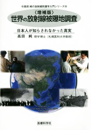 世界の放射線被曝地調査 増補版 日本人が知らされなかった真実 高田純の放射線防護学入門シリーズ