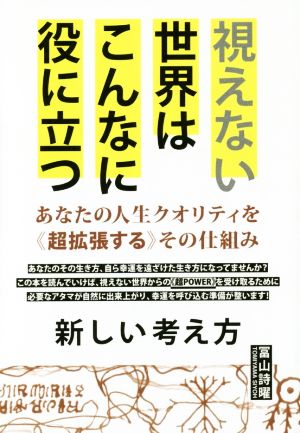 視えない世界はこんなに役に立つ あなたの人生クオリティを《超拡張する》その仕組み 新しい考え方