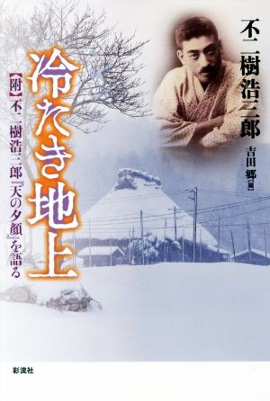 冷たき地上 〈附〉 不二樹浩三郎『天の夕顔』を語る