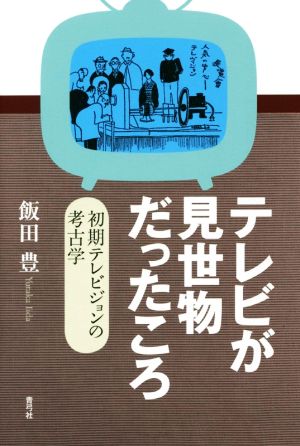 テレビが見世物だったころ 初期テレビジョンの考古学