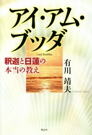 アイ・アム・ブッダ 釈迦と日蓮の本当の教え