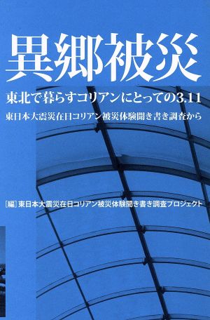 異郷被災 東北で暮らすコリアンにとっての3.11 東日本大震災在日コリアン被災体験聞き書き調査から