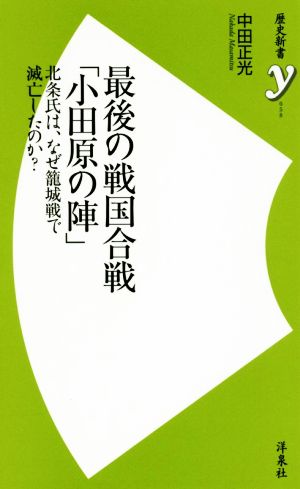 最後の戦国合戦「小田原の陣」 北条氏は、なぜ籠城戦で滅亡したのか？ 歴史新書y058