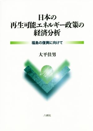 日本の再生可能エネルギー政策の経済分析 福島の復興に向けて