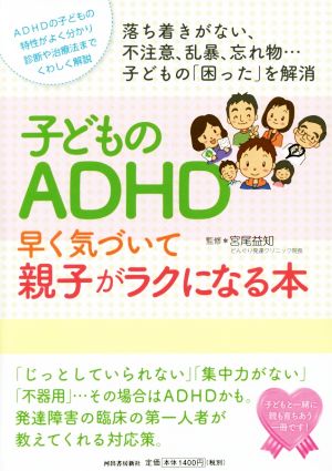 子どものADHD早く気づいて親子がラクになる本 落ち着きがない、不注意、乱暴、忘れ物…子どもの「困った」を解消