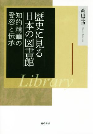 歴史に見る日本の図書館 知的精華の受容と伝承