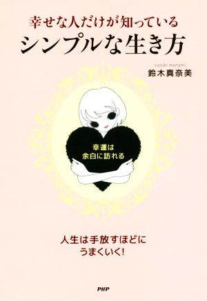 幸せな人だけが知っている、シンプルな生き方 幸運は、余白に訪れる