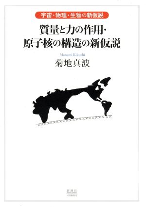 質量と力の作用・原子核の構造の新仮説 宇宙・物理・生物の新仮説