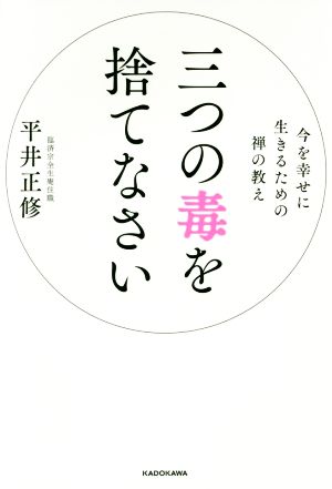 三つの毒を捨てなさい 今を幸せに生きるための禅の教え