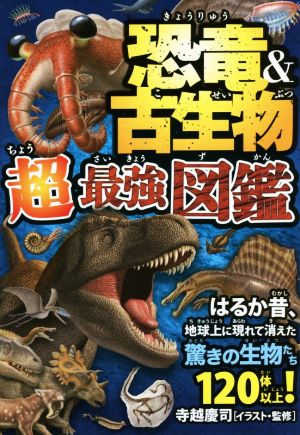 恐竜&古生物超最強図鑑 はるか昔、地球上に現れて消えた驚きの生物たち120体以上！