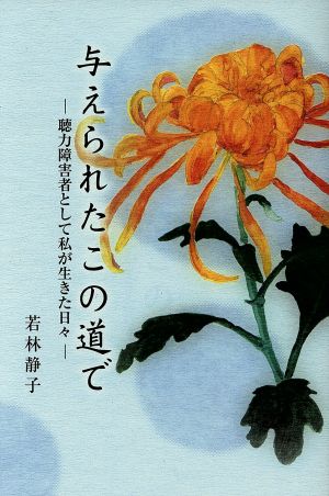 与えられたこの道で 聴力障害者として私が生きた日々