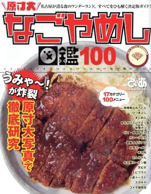 原寸大 なごやめし図鑑100 名古屋が誇る食のワンダーランド。すべてをひも解く決定版ガイド！ ぴあMOOK中部