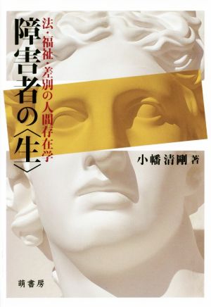 障害者の〈生〉 法・福祉・差別の人間存在学