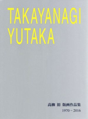 TAKAYANAGI YUTAKA 高柳裕版画作品集 1970-2016