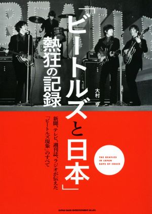「ビートルズと日本」熱狂の記録新聞、テレビ、週刊誌、ラジオが伝えた「ビートルズ現象」のすべて