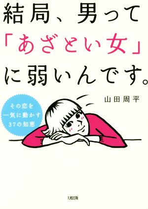 結局、男って「あざとい女」に弱いんです。 その恋を一気に動かす37の知恵