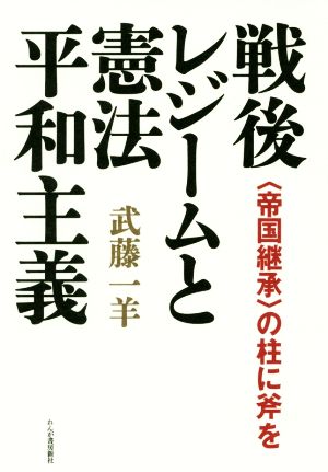 戦後レジームと憲法平和主義 〈帝国継承〉の柱に斧を