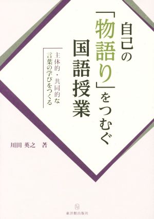 自己の「物語り」をつむぐ国語授業 主体的・共同的な言葉の学びをつくる