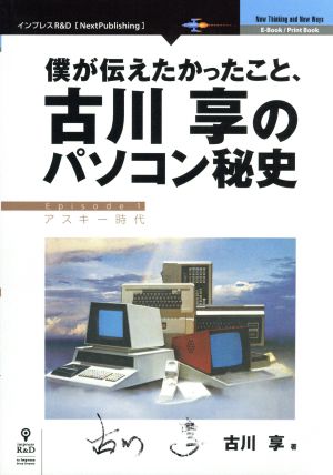 OD版 僕が伝えたかったこと、古川享のパソコン秘史 Next Publishing