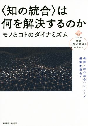 〈知の統合〉は何を解決するのか モノとコトのダイナミズム 横幹〈知の統合〉シリーズ