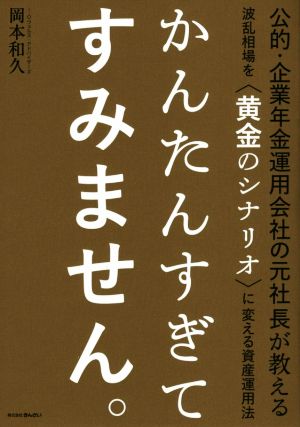 かんたんすぎてすみません。 公的・企業年金運用会社の元社長が教える波乱相場を〈黄金のシナリオ〉に変える資産運用法