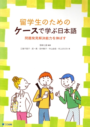 留学生のためのケースで学ぶ日本語 問題発見解決能力を伸ばす