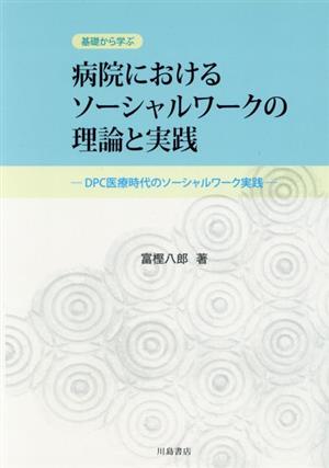 病院におけるソーシャルワークの理論と実践 基礎から学ぶ DPC医療時代のソーシャルワーク実践