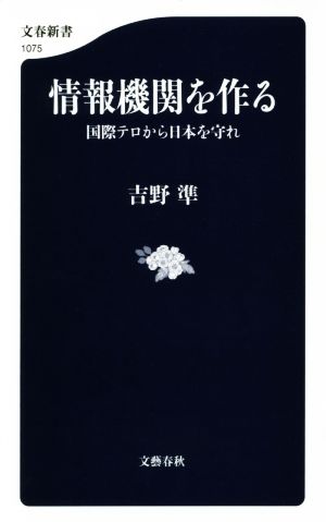 情報機関を作る 国際テロから日本を守れ 文春新書1075