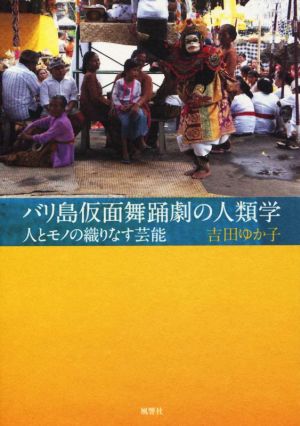 バリ島仮面舞踊劇の人類学 人とモノの織りなす芸能