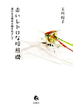 赤いレトロな焙煎機 遙かなる南米大陸をめざして