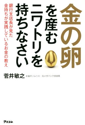 金の卵を産むニワトリを持ちなさい 銀行支店長が見た金持ちが実践しているお金の教え