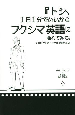 『トシ、1日1分でいいからフクシマ英語に触れてみて。それだけできっと世界は変わる。』