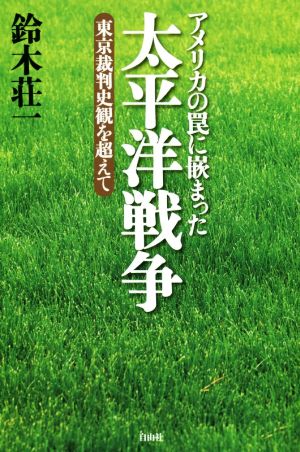 アメリカの罠に嵌まった太平洋戦争 東京裁判史観を超えて