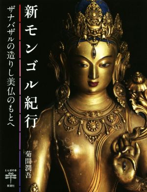 新モンゴル紀行 ザナバザルの造りし美仏のもとへ とんぼの本