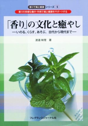 「香り」の文化と癒やし いのる、くらす、あそぶ。古代から現代まで 香りで美と健康シリーズ5香りの多様な働き・作用で美と健康をサポートする