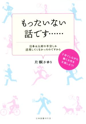 もったいない話です…日本は人材の半分しか活用してこなかったのですから 子育てしながら働く女性を支援しよう！