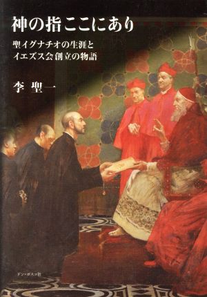 神の指ここにあり 聖イグナチオの生涯とイエズス会創立の物語