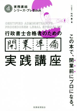 行政書士合格者のための開業準備実践講座 この本で、開業前にプロになる。 実務直結シリーズ・プレBook