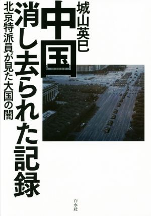 中国消し去られた記録 北京特派員が見た大国の闇