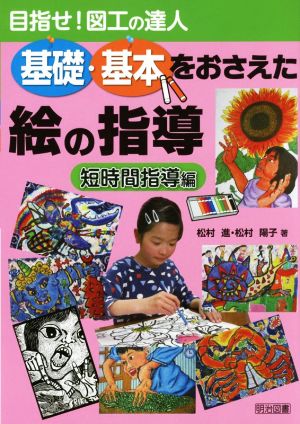 基礎・基本をおさえた絵の指導 短時間指導編 目指せ！図工の達人