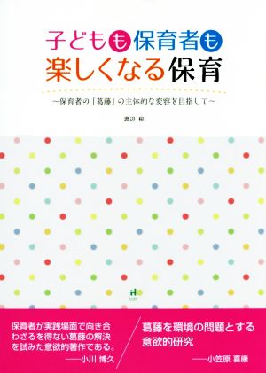 子どもも保育者も楽しくなる保育 保育者の「葛藤」の主体的な変容を目指して