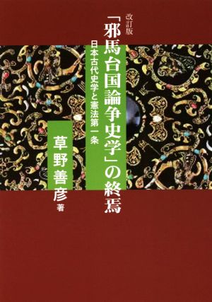 「邪馬台国論争史学」の終焉 改訂版 日本古代史学と憲法第一条