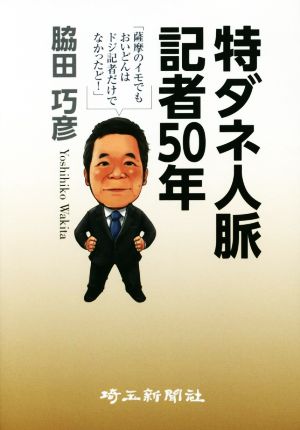 特ダネ人脈記者50年 薩摩のイモでもおいどんはドジ記者だけでなかったど！