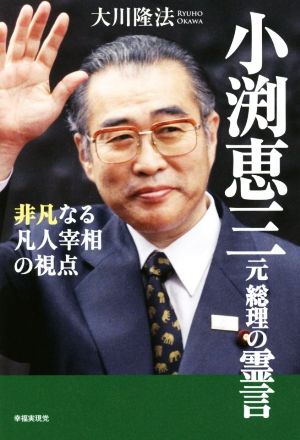 小渕恵三元総理の霊言 非凡なる凡人宰相の視点