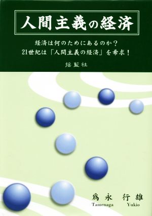 人間主義の経済 経済は何のためにあるのか？21世紀は「人間主義の経済」を希求！