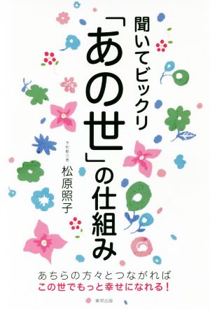 聞いてビックリ「あの世」の仕組み あちらの方々とつながればこの世でもっと幸せになれる！