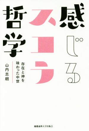 感じるスコラ哲学 存在と神を味わった中世