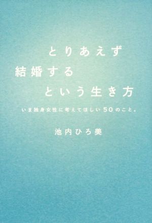 とりあえず結婚するという生き方 いま独身女性に考えてほしい50のこと。