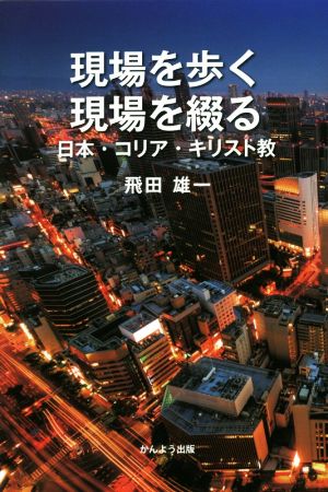 現場を歩く現場を綴る 日本・コリア・キリスト教