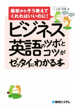 ビジネス英語のツボとコツがゼッタイにわかる本 最初からそう教えてくれればいいのに！